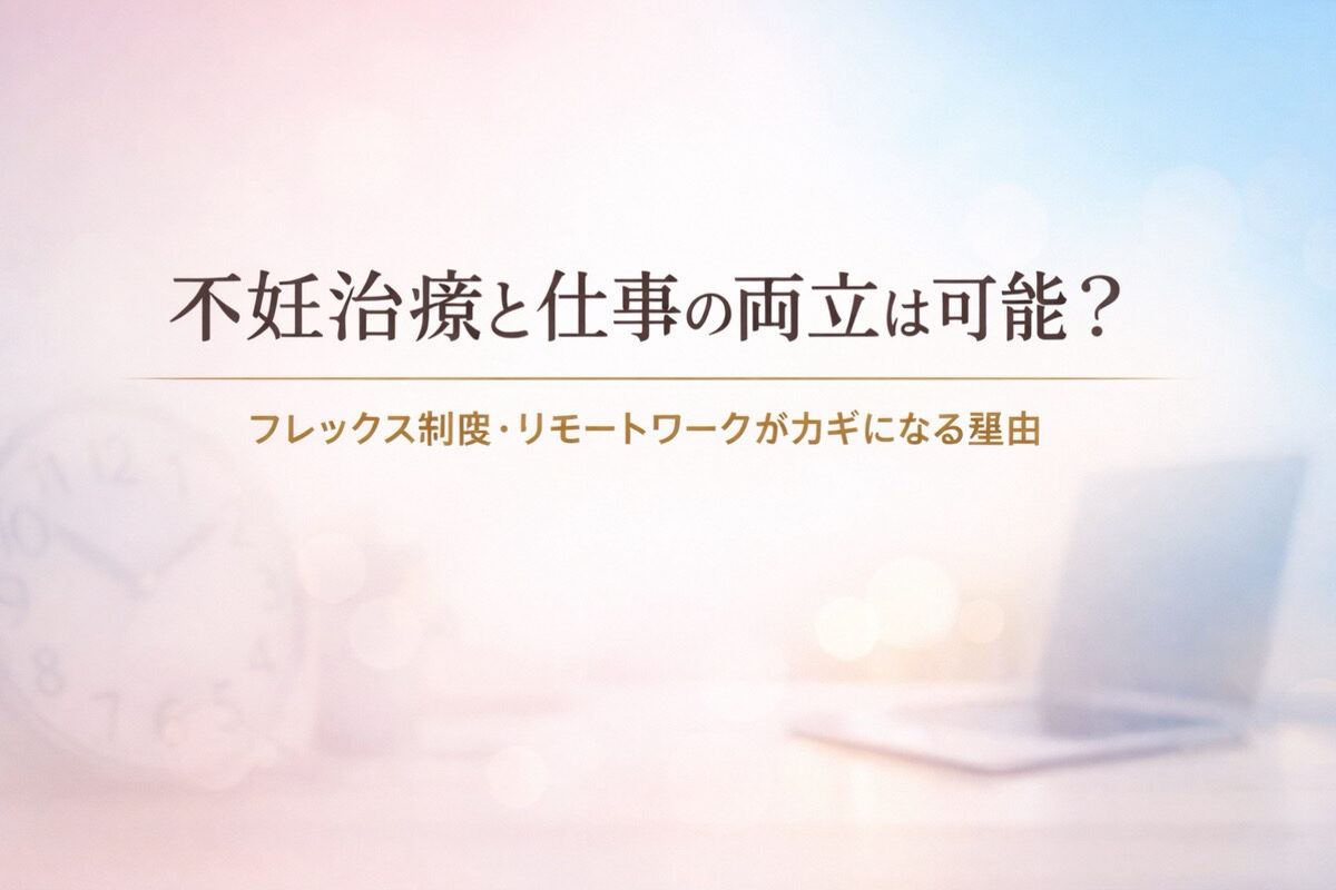【コラム】不妊治療と仕事の両立は可能？ ― フレックス制度・リモートワークがカギになる理由 ―